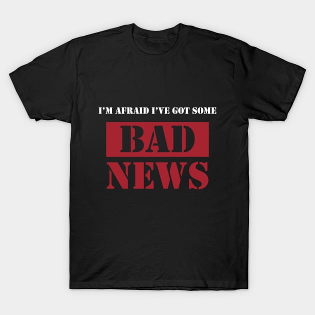 I'm Afraid I've Got Some Bad News T-Shirt by Venus Complete